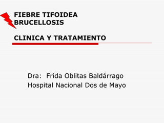 FIEBRE TIFOIDEA BRUCELLOSIS CLINICA Y TRATAMIENTO  Dra:  Frida Oblitas Baldárrago Hospital Nacional Dos de Mayo 
