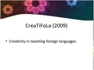 CreaTiFoLa (2009)
• Creativity in teaching foreign languages