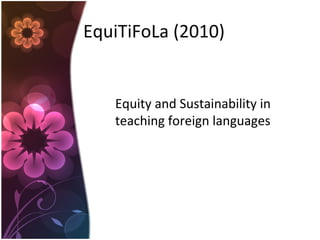EquiTiFoLa (2010)
Equity and Sustainability in
teaching foreign languages