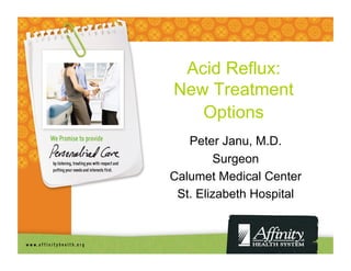 Acid Reflux:
New Treatment
   Options
   Peter Janu, M.D.
         Surgeon
Calumet Medical Center
 St. Elizabeth Hospital
 