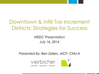 Downtown & Infill Tax Increment 
Districts: Strategies for Success 
WEDC Presentation 
July 16, 2014 
Presented By: Ben Zellers, AICP, CNU-A 
 