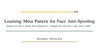 19
1
Reviewer: Minha Kim
IEEE Transactions on Information Forensics and Security 2022
Learning Meta Pattern for Face Anti-Spoofing
 