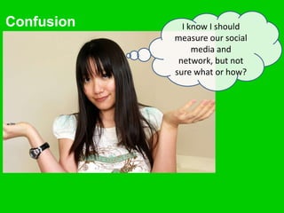 Confusion     I know I should
            measure our social
                 media and
             network, but not
            sure what or how?
 