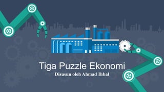 Tiga Puzzle Ekonomi
Disusun oleh Ahmad Ihbal
 