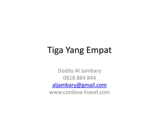 Tiga Yang Empat Doddy Al Jambary 0818 884 844 aljambary@gmail.com www.cordova-travel.com 