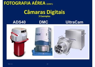 FOTOGRAFIA AÉREA (CONT.)
               Câmaras Digitais
                    3 Exemplos

           ADS40    DMC           UltraCam




  Mar-11                  22
 