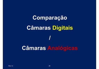 Comparação
          Câmaras Digitais
                 /
         Câmaras Analógicas

Mar-11           28
 