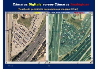 Câmaras Digitais versus Câmaras Analógicas
         (Resolução geométrica para ambas as imagens: 0.5 m)
                      Digital                           Analógica




Mar-11                            30
 