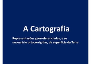 Representações georreferenciadas, e se
necessário ortocorrigidas, da superfície da Terra
           ortocorrigidas,
 