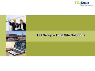 www.tig-group.com
TIG Group – Total Site Solutions
 