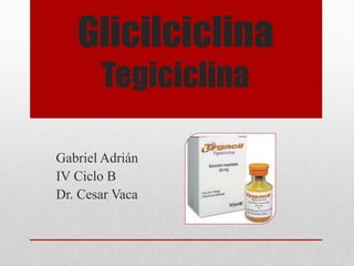 Glicilciclina
Tegiciclina
Gabriel Adrián
IV Ciclo B
Dr. Cesar Vaca
 