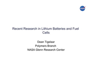 National Aeronautics and Space Administration!




         Recent Research in Lithium Batteries and Fuel
                             Cells

                                            Dean Tigelaar
                                          Polymers Branch
                                      NASA Glenn Research Center




                                                                   www.nasa.gov   1
 
