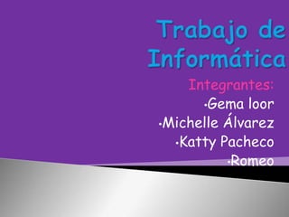 Integrantes:
•Gema loor
•Michelle Álvarez
•Katty Pacheco
•Romeo

 