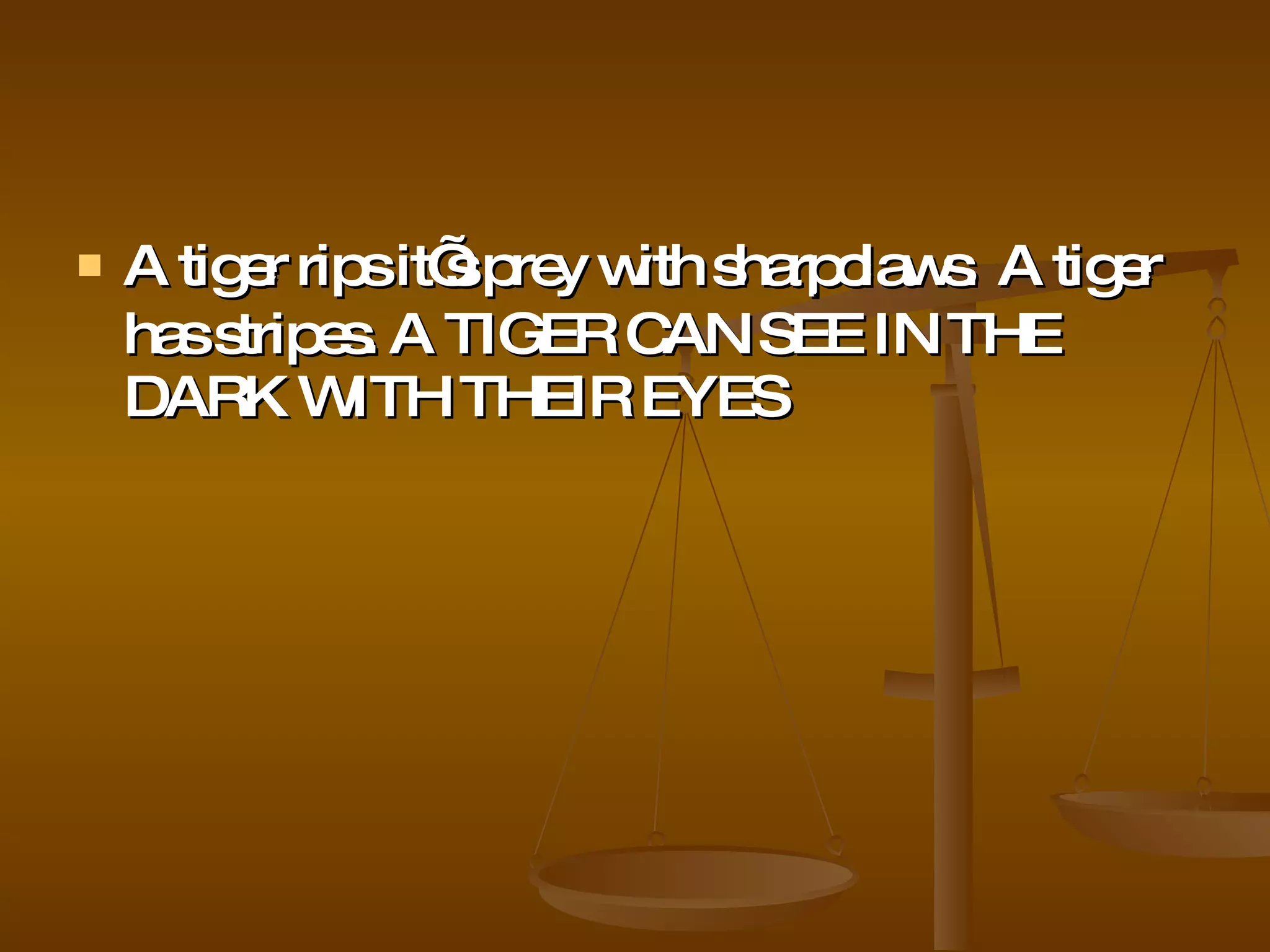A tiger rips it’s prey with  sharp  claws .  A tiger has stripes. A TIGER CAN   SEE IN THE DARK WITH THEIR EYES  