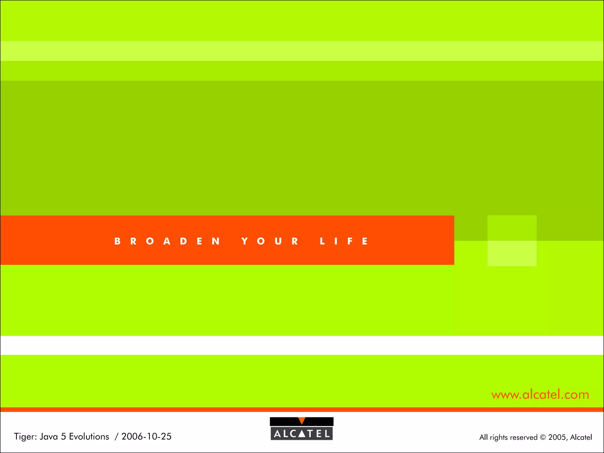 Page 23

www.alcatel.com
Tiger: Java 5 Evolutions / 2006-10-25

All rights reserved © 2005, Alcatel

 