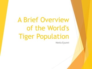 A Brief Overview
of the World's
Tiger Population
Neela Eyunni
 