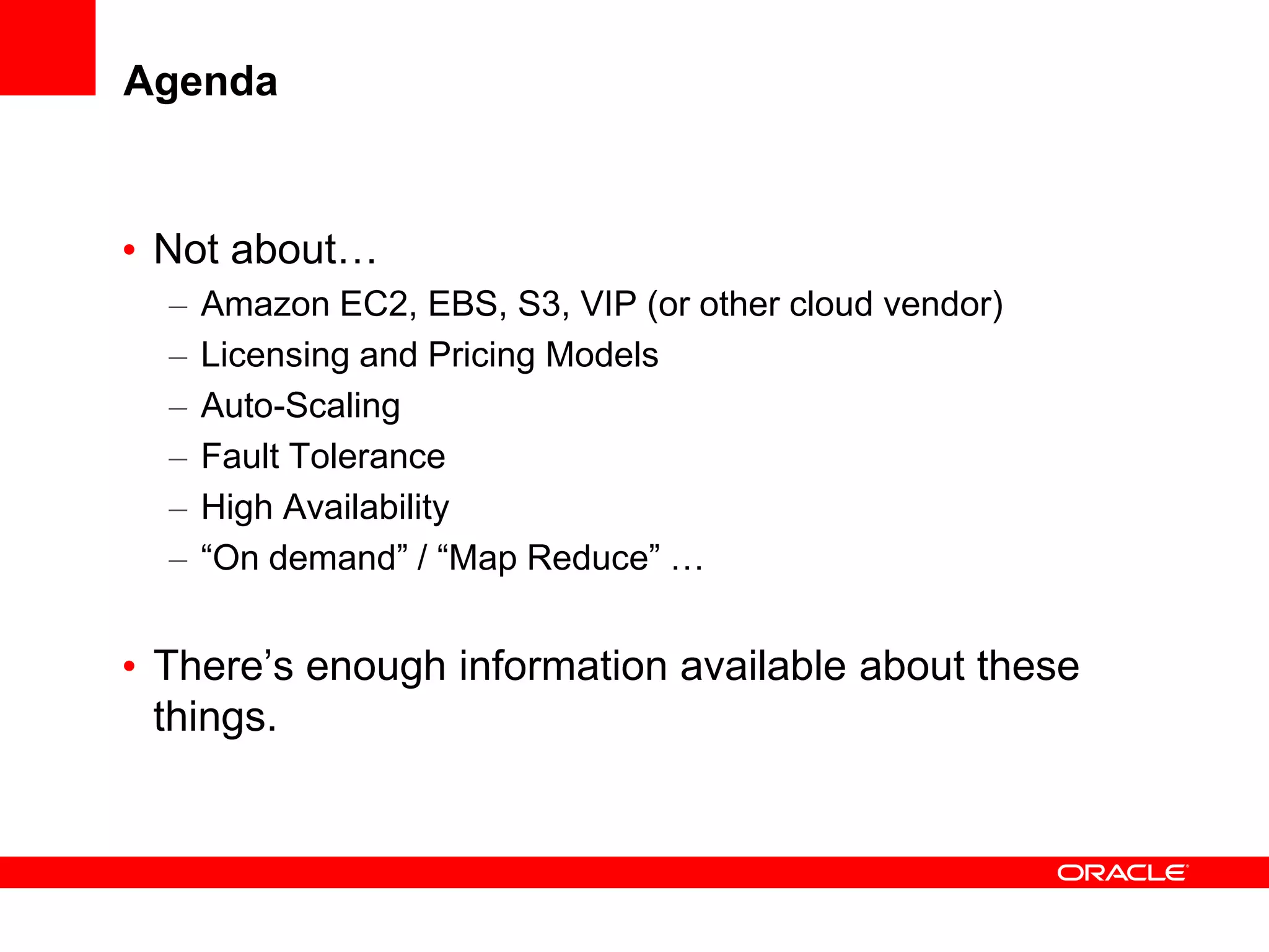 Agenda


• Not about…
  –   Amazon EC2, EBS, S3, VIP (or other cloud vendor)
  –   Licensing and Pricing Models
  –   Auto-Scaling
  –   Fault Tolerance
  –   High Availability
  –   “On demand” / “Map Reduce” …


• There’s enough information available about these
  things.
 