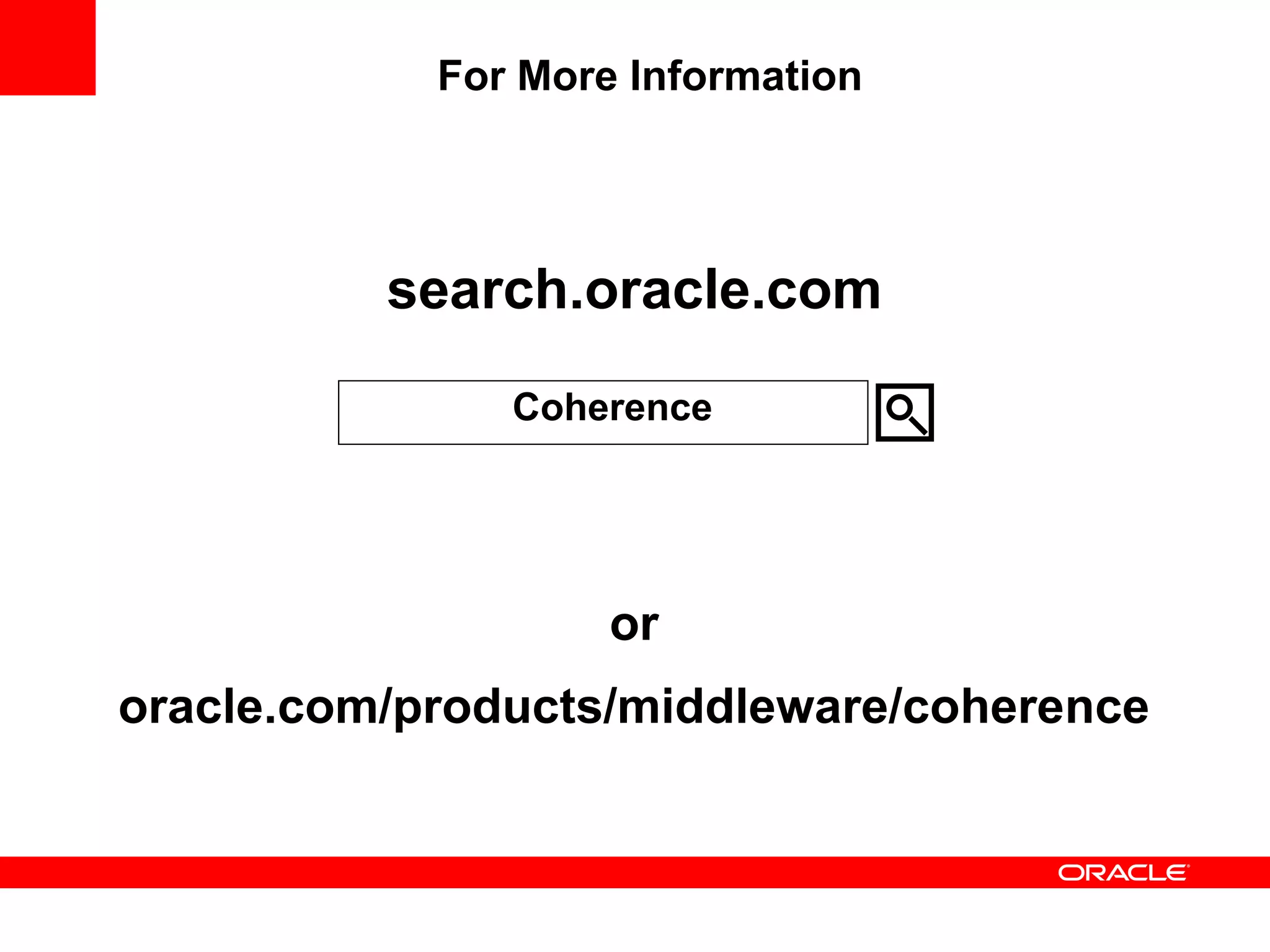 For More Information




          search.oracle.com
               Coherence




                    or
oracle.com/products/middleware/coherence
 
