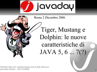 Tiger, Mustang e Dolphin: le nuove caratteristiche di JAVA 5, 6 ... 7(?) Roma 2 Dicembre 2006 