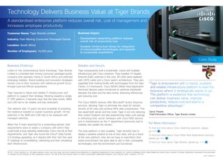 Technology Delivers Business Value at Tiger Brands
A standardised enterprise platform reduces overall risk, cost of management and
increases employee productivity
Customer Name: Tiger Brands Limited                                                        Business Impact

Industry: Fast-Moving Consumer Packaged Goods                                              •	 Standardised networking platform reduces
                                                                                              overall risk of productivity loss
Location: South Africa                                                                     •	 Scalable infrastructure allows for integration
                                                                                              of intecompatible technologies and expands
Number of Employees: 16,000 plus                                                              to incorporate acquisitions

                                                                                                                                                                                                                                                         Case Study
Business Challenge                                                                         Solution and Results
Listed on the Johannesburg Stock Exchange, Tiger Brands                                    Tiger subsequently built a sustainable, robust and scalable
Limited is a branded fast-moving consumer packaged goods                                   infrastructure with Cisco solutions. They installed 10 Gigabit
company that operates mainly in South Africa and selected                                  Ethernet (GbE) switches in the core. All LANs were replaced
emerging markets. Brand building and innovation strategies                                 with CAT6 cable and a Cisco switch architecture. They also
remain core to their business with additional growth focus                                 upgraded their hosting facility with technologies from the Data                              “Tiger is empowered with a robust, scalable
through local and African acquisitions.                                                    Center 3.0 framework. Cisco WAAS (Wide Area Application                                       and reliable infrastructure platform to lead the
                                                                                           Services) devices were introduced to optimise bandwidth
                                                                                                                                                                                         business where it strategically wants to go.
Tiger required a robust and reliable IT infrastructure and                                 between the sites and the data centre, improving efficiencies
platform to support their strategy. Working towards a single,                              and reducing cost.
                                                                                                                                                                                         The platform is evidence that technology
IT, ERP platform, it became clear that the data centre, WAN                                                                                                                              can deliver business value, improve
and LAN had to be reliable and fully redundant.                                            The Cisco WAAS devices offer Microsoft® Active Directory                                      productivity, reduce cost and lead to a
                                                                                           services, allowing Tiger to eliminate the need for domain                                     competitive advantage.”
The network was 15 years old and incapable of providing                                    servers at 90 sites and achieve 80% data compression. This
the resilience needed to sustain business growth. All the                                  has saved both server and line costs. Tiger is not only reducing                              Darryl Thwaits
switches in the WAN and LAN had to be replaced with                                        their carbon footprint, but also experiencing major cost savings                              Chief Information Officer, Tiger Brands Limited
managed switches.                                                                          in refreshing their server hardware with Cisco NAS devices
                                                                                           and in maintenance as the IT department previously had to
When the IT team searched for a networking partner, their                                  maintain and update the servers.
                                                                                                                                                                                        For More Information
requirements were to select a company with which they                                                                                                                                   To find out more about Cisco Switching solutions, please
could build a long-standing relationship. Cisco met all of their                           The new platform is also scalable. Tiger recently had to                                     go here
requirements, and Tiger also found the Cisco® Data Center                                  deploy a wireless solution at one of their sites, and as a result                            To find out more about Cisco Wide Area Applications services,
3.0 strategy appealing, as it aligned with their own five-year                             of the new platform, they did not have to rearchitect their                                  please go here
IT roadmap of consolidating, optimising and then virtualising                              entire environment, but were able to slot in inter-compatible
                                                                                                                                                                                        To find out more about Tiger Brands, please go here
their infrastructure.                                                                      technologies, and the environment just functioned.


© 2011 Cisco Systems, Inc. All rights reserved. Cisco, the Cisco logo, and Cisco Systems are trademarks or registered trademarks of Cisco Systems, Inc. and/or its affiliates in the United States and certain other countries. All other trademarks mentioned in this document
or website are the property of their respective owners. The use of the word partner does not imply a partnership relationship between Cisco and any other company. (1011R)
                                                                                                                                                                                                                                                                ES/11506/0311
 