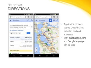 FIELD TEAM

DIRECTIONS

• Application redirects
user to Google Maps
with start and end
addresses.
• Both maps.google.com
a...
