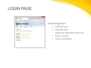 LOGIN PAGE

User Management:
•

Unlimited users

•

Unlimited roles
(supervisor, field team, admin etc.)

•

Easy to use G...
