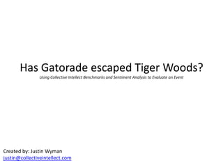 Has Gatorade escaped Tiger Woods?Using Collective Intellect Benchmarks and Sentiment Analysis to Evaluate an Event  Created by: Justin Wyman justin@collectiveintellect.com 