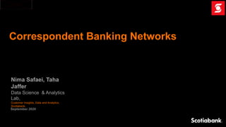 Correspondent Banking Networks
Nima Safaei, Taha
Jaffer
Data Science & Analytics
Lab,
Customer Insights, Data and Analytics,
Scotiabank,
September 2020
 