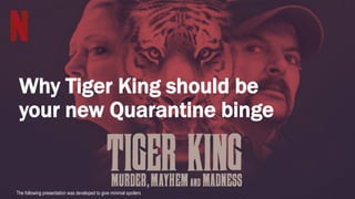 Why Tiger King should be
your new Quarantine binge
The following presentation was developed to give minimal spoilers
 