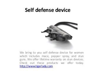 Self defense device
We bring to you self defense device for women
which includes mace, pepper spray, and stun
guns. We offer lifetime warranty on stun devices.
Check out these products we offer today.
http://www.tigerlady.com
 