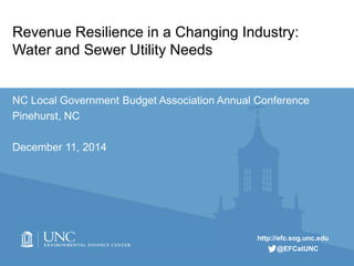 http://efc.sog.unc.edu
@EFCatUNC
Revenue Resilience in a Changing Industry:
Water and Sewer Utility Needs
NC Local Government Budget Association Annual Conference
Pinehurst, NC
December 11, 2014
 