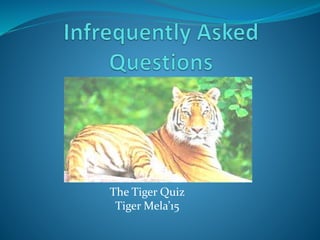 The Tiger Quiz
Tiger Mela’15
 