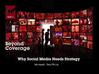Why Social Media Needs Strategy 
Nik Hewitt : Tank PR Ltd. 
 