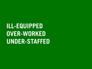 ILL-EQUIPPED
OVER-WORKED
UNDER-STAFFED