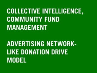 COLLECTIVE INTELLIGENCE,
COMMUNITY FUND
MANAGEMENT
ADVERTISING NETWORK-
LIKE DONATION DRIVE
MODEL