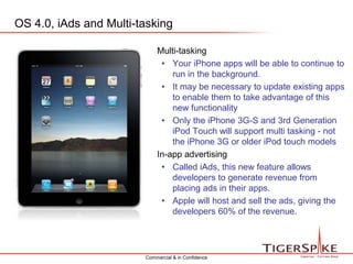 TigerSpike’s Vision For New DevicesTigerSpike is currently developing solutions for 2 major clients both locally and in the UK in preparation for the market release of the iPad in these locations