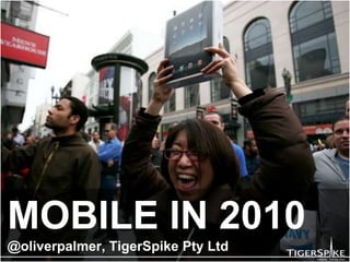 MOBILE IN 2010@oliverpalmer, TigerSpike Pty Ltd 