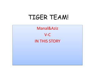 TIGER TEAM!
Manal&Aziz
V-C
IN THIS STORY
 