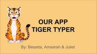 OUR APP
TIGER TYPER
By: Besarta, Amaarah & Juliet
 