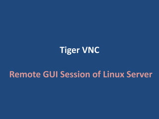 Tiger VNC
Remote GUI Session of Linux Server
 