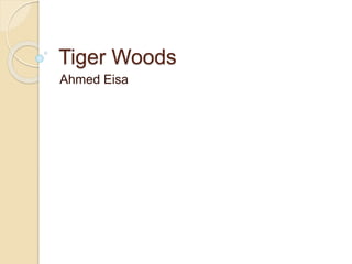 Tiger Woods 
Ahmed Eisa 
 
