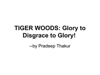 TIGER WOODS: Glory to Disgrace to Glory!   --by Pradeep Thakur 