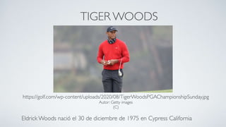 TIGER WOODS
Eldrick Woods nació el 30 de diciembre de 1975 en Cypress California
https://golf.com/wp-content/uploads/2020/08/TigerWoodsPGAChampionshipSunday.jpg
Autor: Getty images
(C)
 