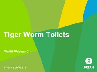 Tiger Worm Toilets
Friday 31/07/2015
WASH Webinar 01
 
