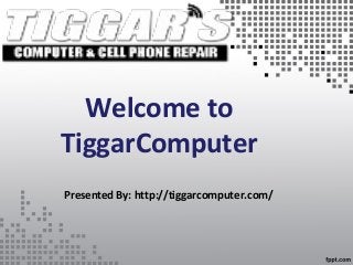 Welcome to
TiggarComputer
Presented By: http://tiggarcomputer.com/
 