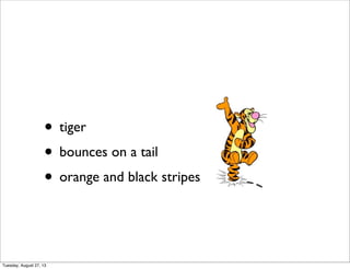• tiger
• bounces on a tail
• orange and black stripes
Tuesday, August 27, 13
 