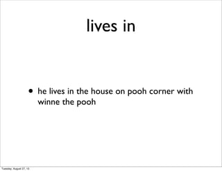 lives in
• he lives in the house on pooh corner with
winne the pooh
Tuesday, August 27, 13
 