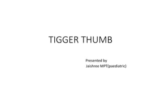 TIGGER THUMB
Presented by
Jaishree MPT(paediatric)
 
