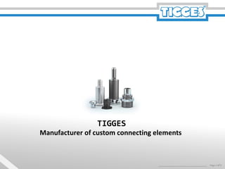 TIGGES
Page 1 of 9
Manufacturer of custom connecting elements
 