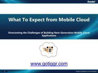 What To Expect from Mobile Cloud

    Overcoming the Challenges of Building Next-Generation Mobile Cloud
                               Applications




                     www.gotiggr.com
1                                                         Exadel Confidential and Proprietary
 